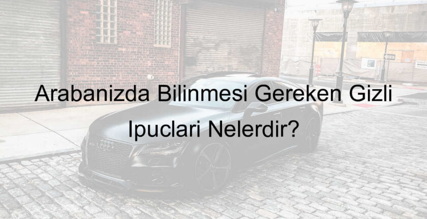 Arabanızda Bilinmesi Gereken Gizli İpuçları Nelerdir? Arabanızda Bilinmesi Gereken Gizli İpuçları Nelerdir?