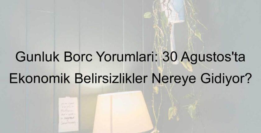 Günlük Borç Yorumları: 30 Ağustos’ta Ekonomik Belirsizlikler Nereye Gidiyor? Günlük Borç Yorumları: 30 Ağustos’ta Ekonomik Belirsizlikler Nereye Gidiyor?