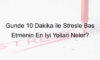 Günde 10 Dakika ile Stresle Baş Etmenin En İyi Yolları Neler?