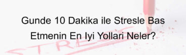 Günde 10 Dakika ile Stresle Baş Etmenin En İyi Yolları Neler?