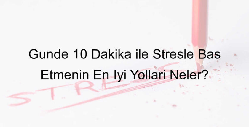 Günde 10 Dakika ile Stresle Baş Etmenin En İyi Yolları Neler? Günde 10 Dakika ile Stresle Baş Etmenin En İyi Yolları Neler?