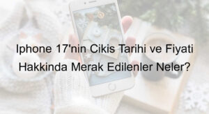 İphone 17’nin Çıkış Tarihi ve Fiyatı Hakkında Merak Edilenler Neler? İphone 17’nin Çıkış Tarihi ve Fiyatı Hakkında Merak Edilenler Neler?