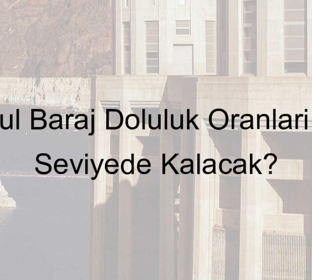 İstanbul Baraj Doluluk Oranları Hangi Seviyede Kalacak?