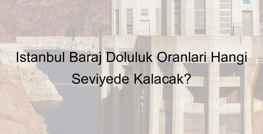 İstanbul Baraj Doluluk Oranları Hangi Seviyede Kalacak? İstanbul Baraj Doluluk Oranları Hangi Seviyede Kalacak?