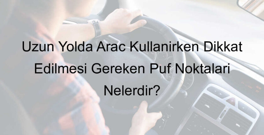 Uzun Yolda Araç Kullanırken Dikkat Edilmesi Gereken Püf Noktaları Nelerdir? Uzun Yolda Araç Kullanırken Dikkat Edilmesi Gereken Püf Noktaları Nelerdir?