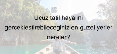 Ucuz tatil hayalini gerçekleştirebileceğiniz en güzel yerler nereler?