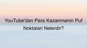 YouTube’dan Para Kazanmanın Püf Noktaları Nelerdir?