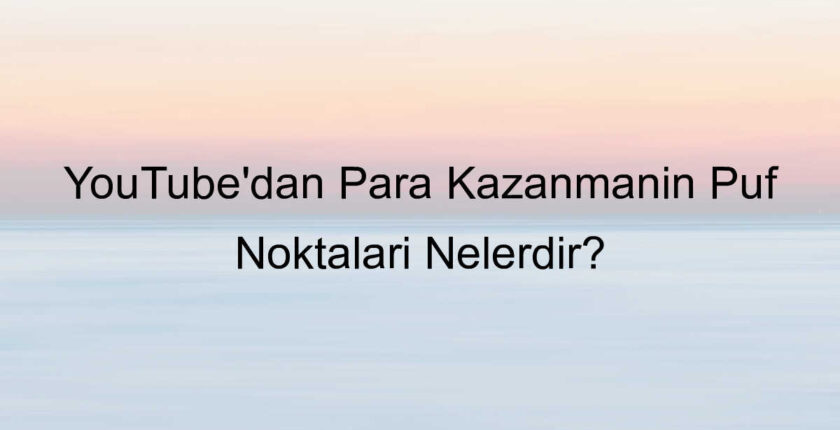 YouTube’dan Para Kazanmanın Püf Noktaları Nelerdir?